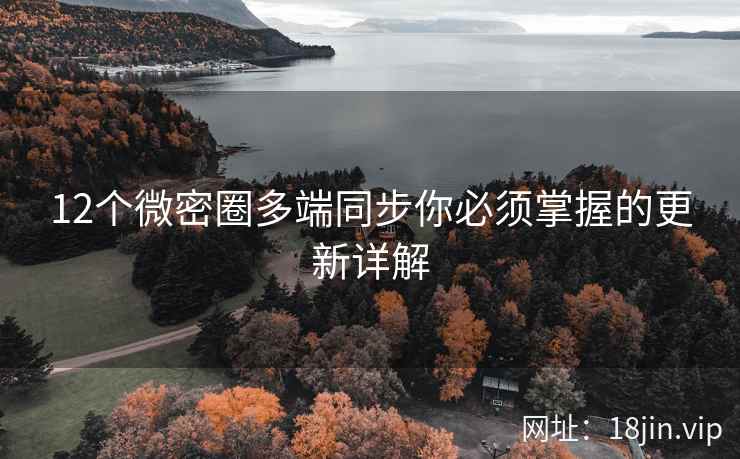 12个微密圈多端同步你必须掌握的更新详解