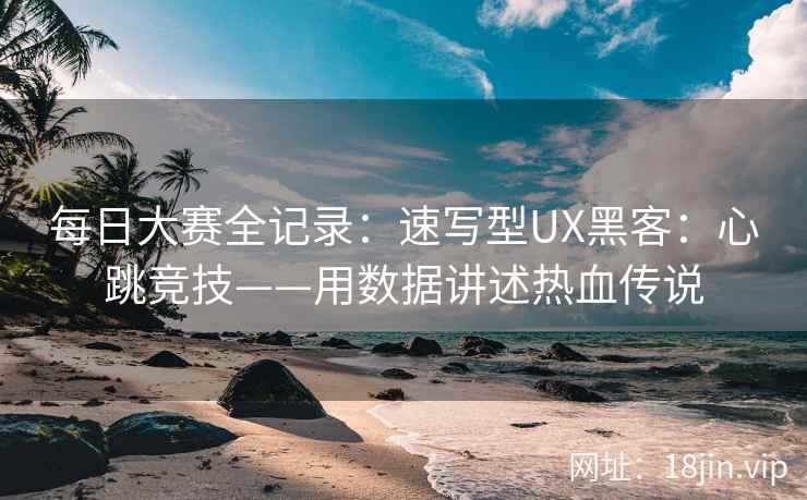 每日大赛全记录：速写型UX黑客：心跳竞技——用数据讲述热血传说