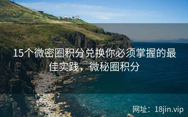 15个微密圈积分兑换你必须掌握的最佳实践，微秘圈积分