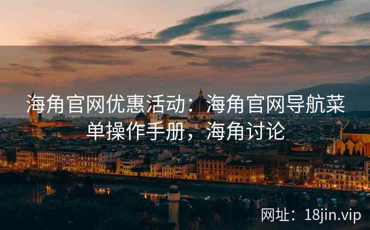 海角官网优惠活动：海角官网导航菜单操作手册，海角讨论