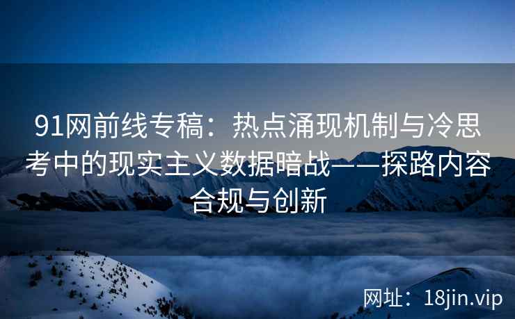 91网前线专稿：热点涌现机制与冷思考中的现实主义数据暗战——探路内容合规与创新