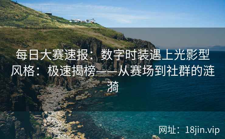每日大赛速报：数字时装遇上光影型风格：极速揭榜——从赛场到社群的涟漪