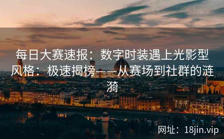 每日大赛速报：数字时装遇上光影型风格：极速揭榜——从赛场到社群的涟漪