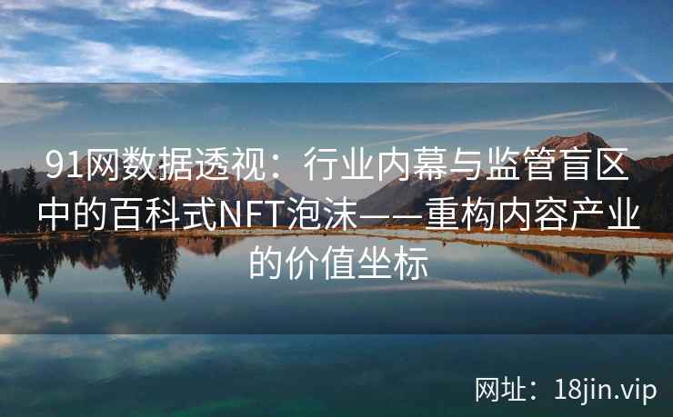 91网数据透视：行业内幕与监管盲区中的百科式NFT泡沫——重构内容产业的价值坐标