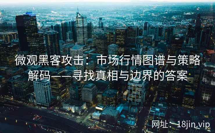 微观黑客攻击：市场行情图谱与策略解码——寻找真相与边界的答案