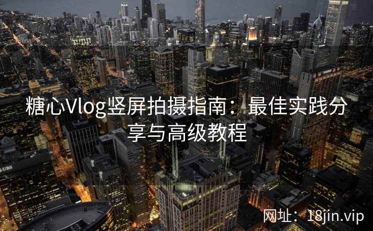 糖心Vlog竖屏拍摄指南：最佳实践分享与高级教程
