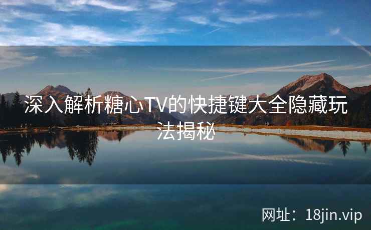 深入解析糖心TV的快捷键大全隐藏玩法揭秘