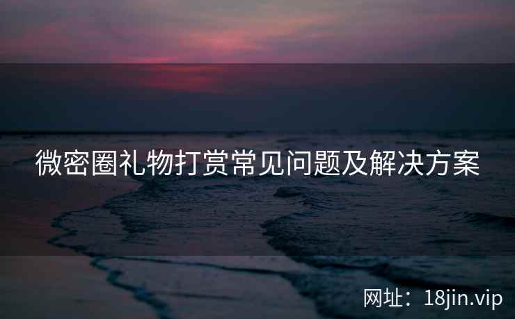 微密圈礼物打赏常见问题及解决方案