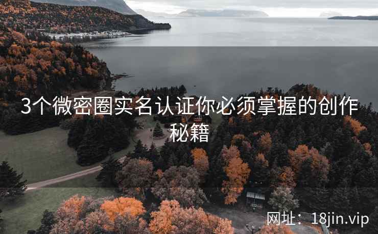 3个微密圈实名认证你必须掌握的创作秘籍