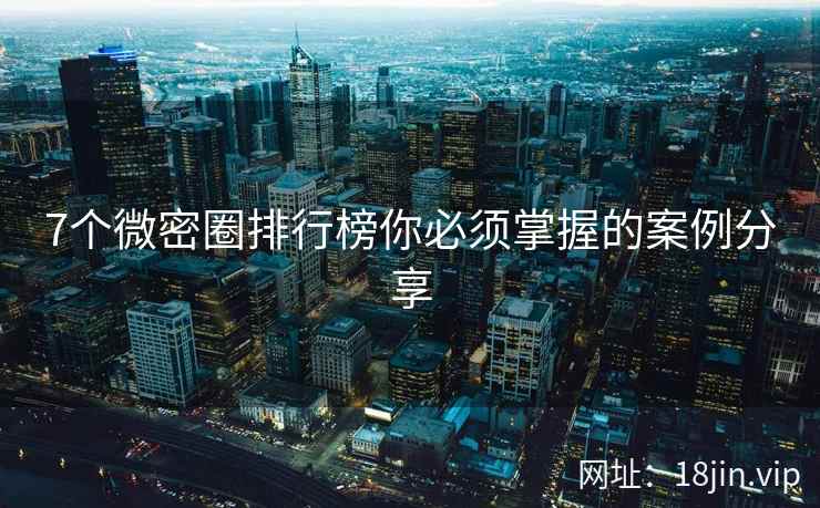7个微密圈排行榜你必须掌握的案例分享