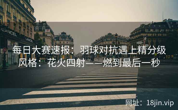 每日大赛速报：羽球对抗遇上精分级风格：花火四射——燃到最后一秒