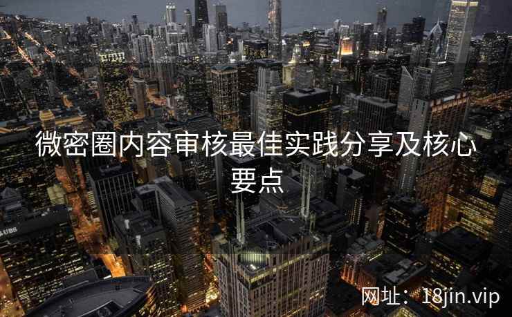 微密圈内容审核最佳实践分享及核心要点