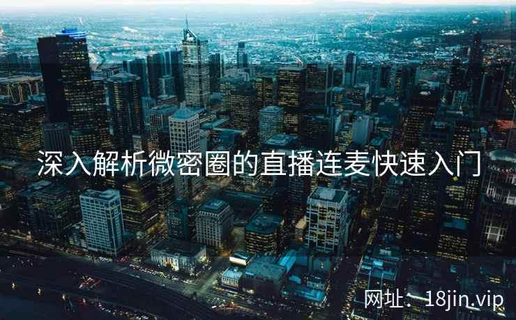 深入解析微密圈的直播连麦快速入门