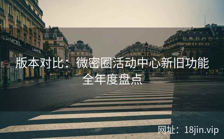 版本对比：微密圈活动中心新旧功能全年度盘点