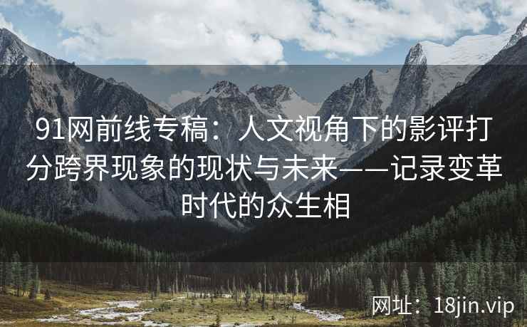 91网前线专稿：人文视角下的影评打分跨界现象的现状与未来——记录变革时代的众生相