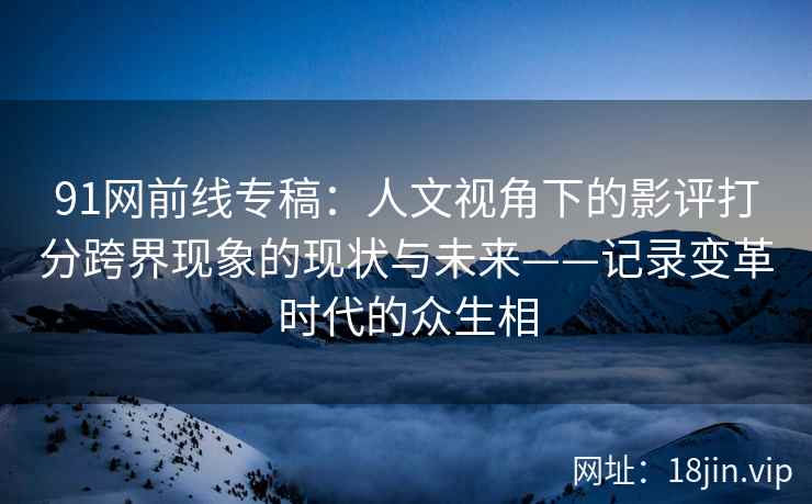 91网前线专稿：人文视角下的影评打分跨界现象的现状与未来——记录变革时代的众生相