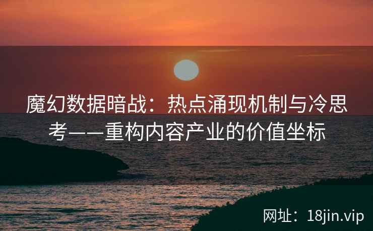 魔幻数据暗战：热点涌现机制与冷思考——重构内容产业的价值坐标
