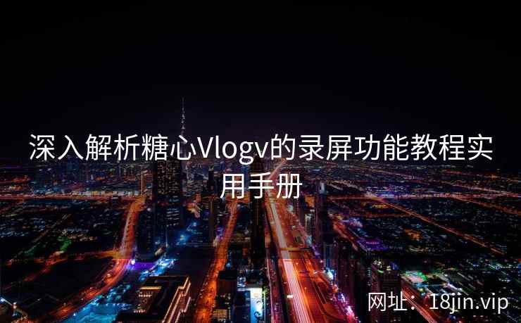 深入解析糖心Vlogv的录屏功能教程实用手册